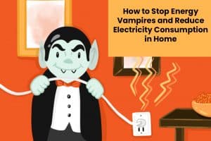 How to Stop Energy Vampires and Reduce Electricity Consumption in Home